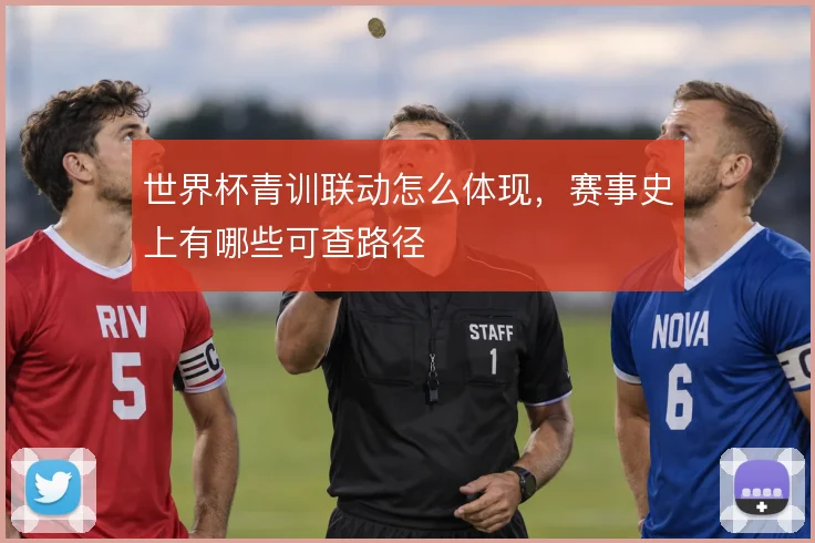 世界杯青训联动怎么体现，赛事史上有哪些可查路径