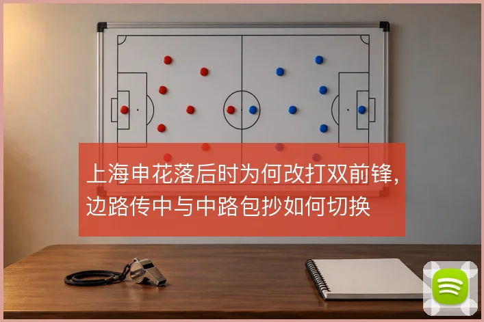 上海申花落后时为何改打双前锋，边路传中与中路包抄如何切换