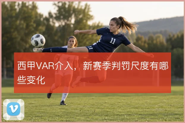 西甲VAR介入，新赛季判罚尺度有哪些变化