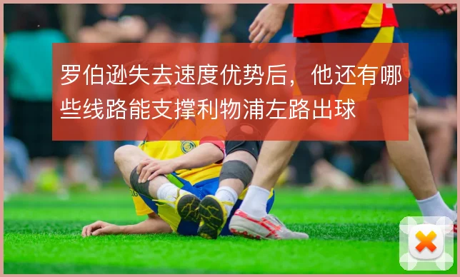 罗伯逊失去速度优势后，他还有哪些线路能支撑利物浦左路出球