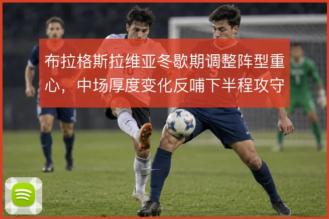 布拉格斯拉维亚冬歇期调整阵型重心，中场厚度变化反哺下半程攻守节奏