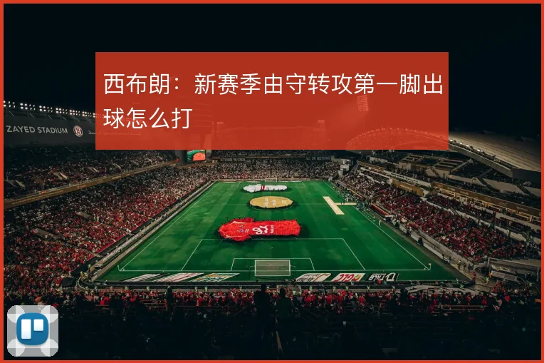 西布朗：新赛季由守转攻第一脚出球怎么打