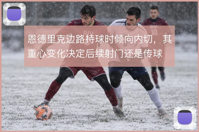 恩德里克边路持球时倾向内切,其重心变化决定后续射门还是传球