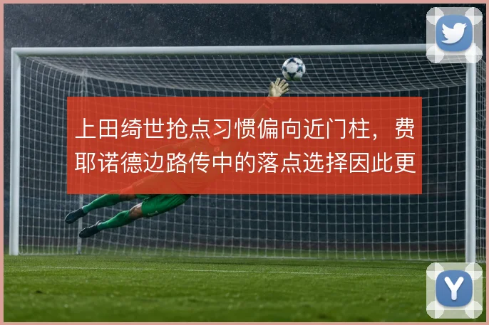 上田绮世抢点习惯偏向近门柱,费耶诺德边路传中的落点选择因此更有针对性