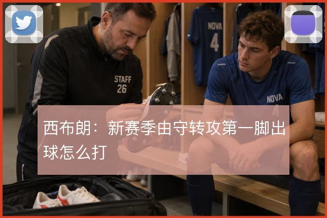 西布朗：新赛季由守转攻第一脚出球怎么打