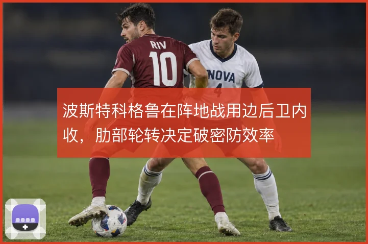 波斯特科格鲁在阵地战用边后卫内收，肋部轮转决定破密防效率