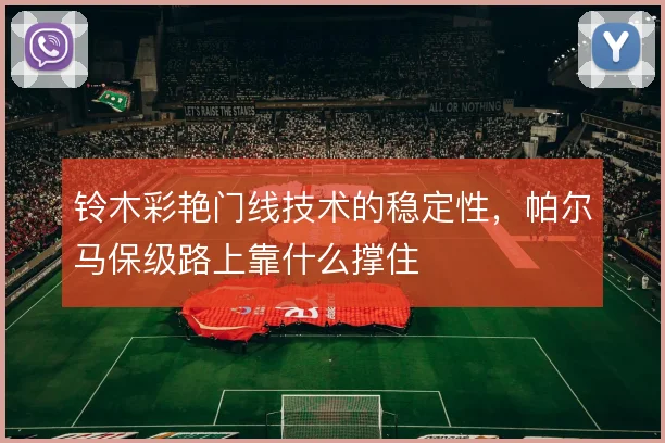 铃木彩艳门线技术的稳定性，帕尔马保级路上靠什么撑住