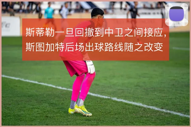 斯蒂勒一旦回撤到中卫之间接应，斯图加特后场出球路线随之改变