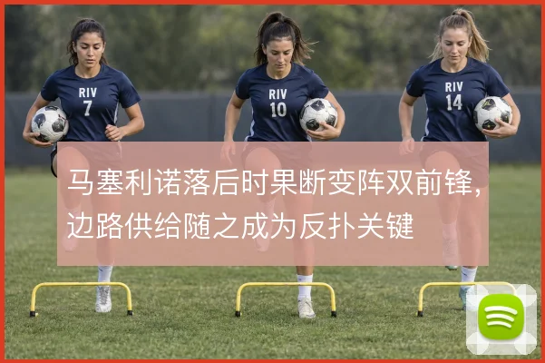 马塞利诺落后时果断变阵双前锋,边路供给随之成为反扑关键