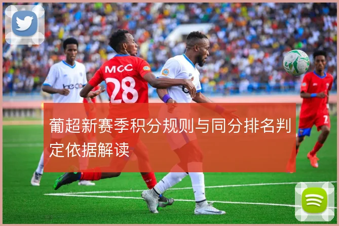 葡超新赛季积分规则与同分排名判定依据解读