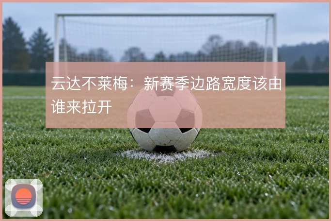 云达不莱梅：新赛季边路宽度该由谁来拉开