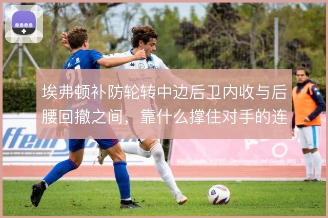 埃弗顿补防轮转中边后卫内收与后腰回撤之间，靠什么撑住对手的连续冲击