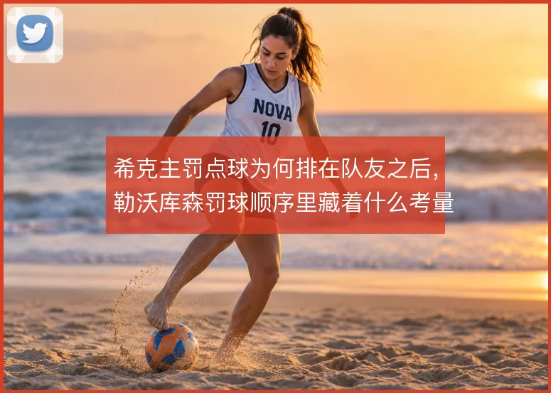 希克主罚点球为何排在队友之后，勒沃库森罚球顺序里藏着什么考量