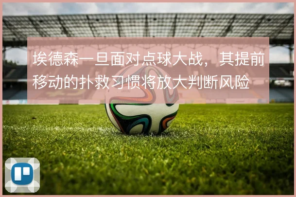 埃德森一旦面对点球大战，其提前移动的扑救习惯将放大判断风险