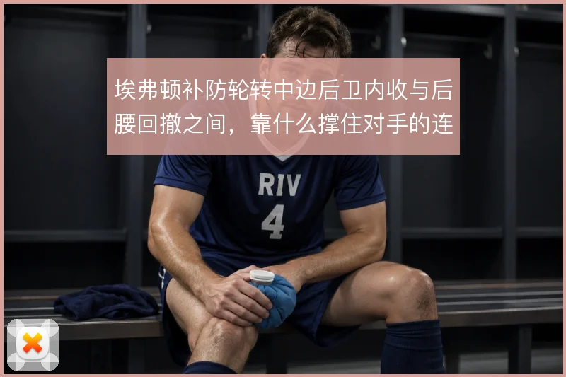 埃弗顿补防轮转中边后卫内收与后腰回撤之间，靠什么撑住对手的连续冲击