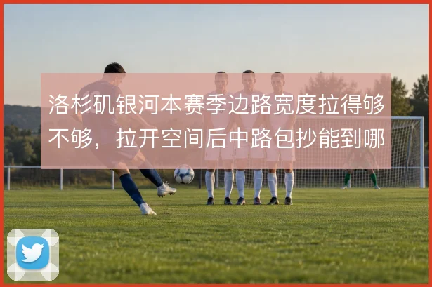 洛杉矶银河本赛季边路宽度拉得够不够，拉开空间后中路包抄能到哪一步