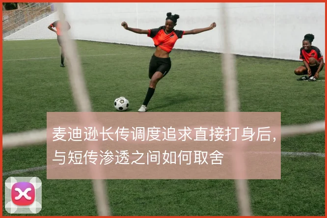麦迪逊长传调度追求直接打身后，与短传渗透之间如何取舍
