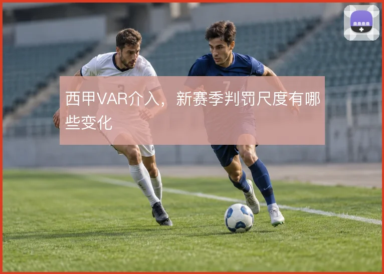 西甲VAR介入，新赛季判罚尺度有哪些变化