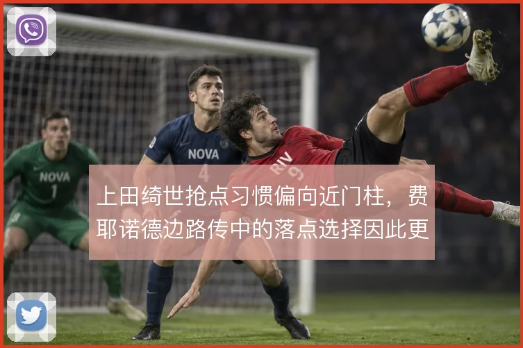 上田绮世抢点习惯偏向近门柱,费耶诺德边路传中的落点选择因此更有针对性