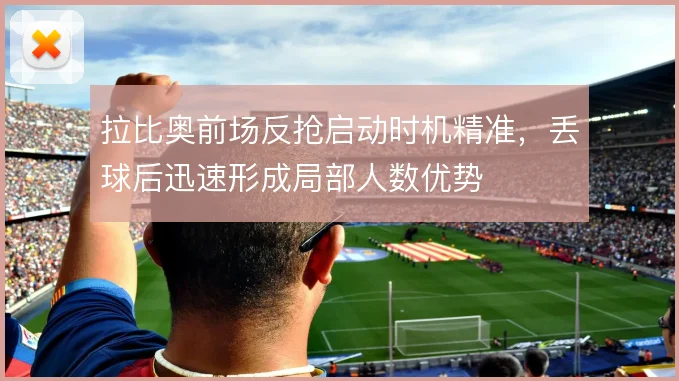 拉比奥前场反抢启动时机精准，丢球后迅速形成局部人数优势
