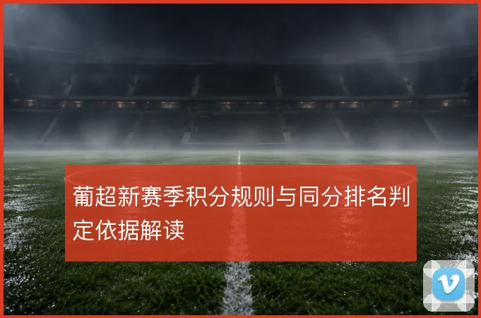 葡超新赛季积分规则与同分排名判定依据解读