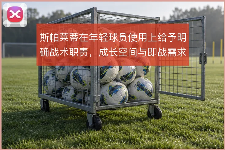 斯帕莱蒂在年轻球员使用上给予明确战术职责，成长空间与即战需求的平衡