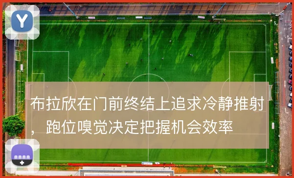 布拉欣在门前终结上追求冷静推射,跑位嗅觉决定把握机会效率