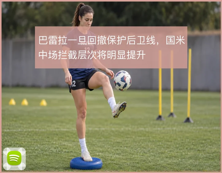 巴雷拉一旦回撤保护后卫线，国米中场拦截层次将明显提升