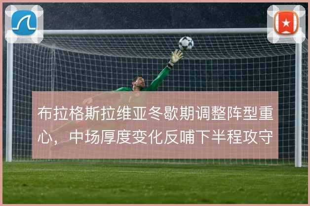 布拉格斯拉维亚冬歇期调整阵型重心,中场厚度变化反哺下半程攻守节奏