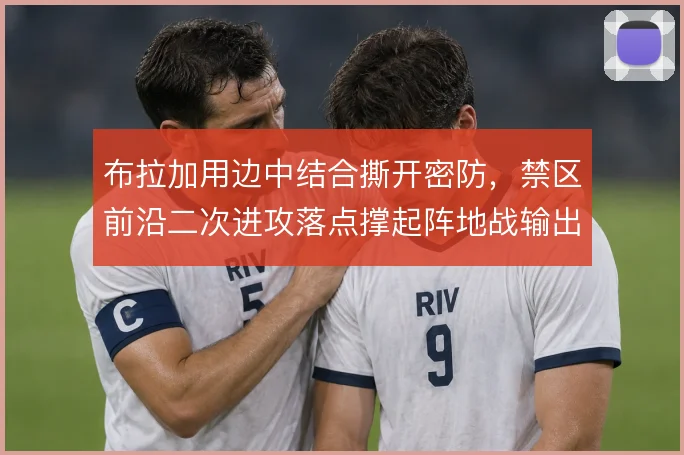 布拉加用边中结合撕开密防，禁区前沿二次进攻落点撑起阵地战输出