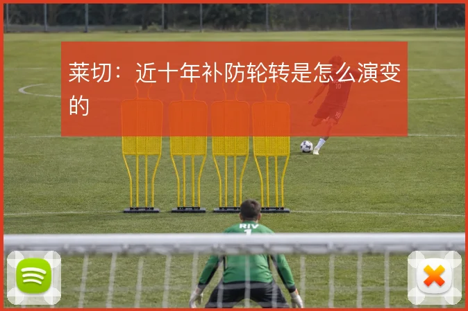 莱切：近十年补防轮转是怎么演变的