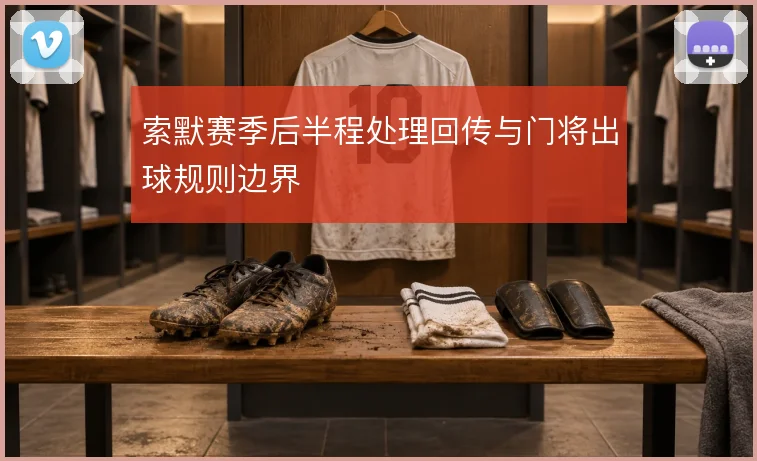 索默赛季后半程处理回传与门将出球规则边界