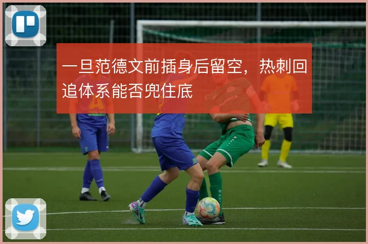 一旦范德文前插身后留空,热刺回追体系能否兜住底