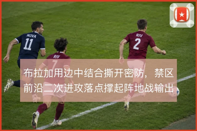 布拉加用边中结合撕开密防，禁区前沿二次进攻落点撑起阵地战输出