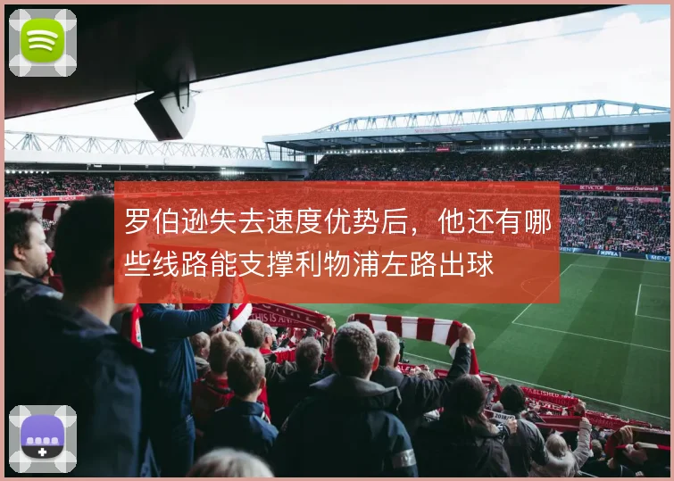 罗伯逊失去速度优势后，他还有哪些线路能支撑利物浦左路出球