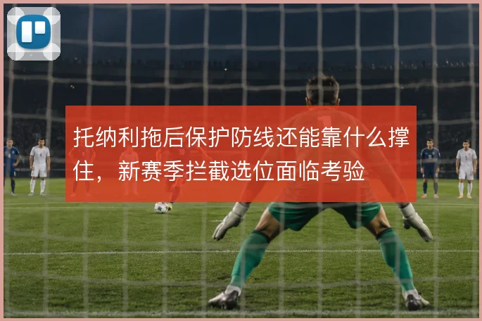 托纳利拖后保护防线还能靠什么撑住，新赛季拦截选位面临考验