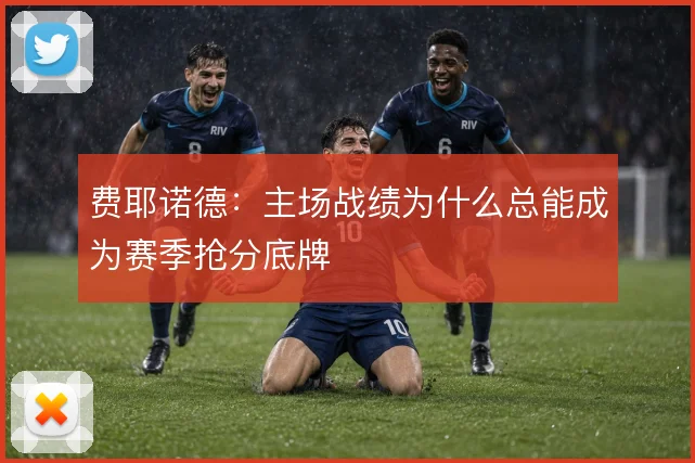 费耶诺德：主场战绩为什么总能成为赛季抢分底牌