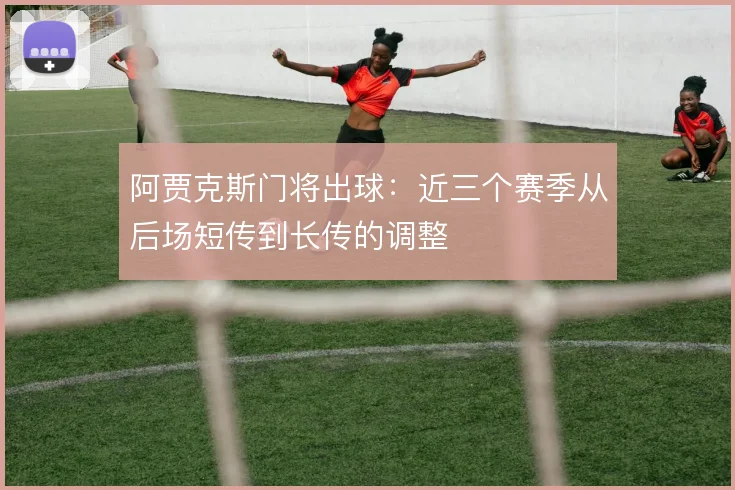 阿贾克斯门将出球：近三个赛季从后场短传到长传的调整