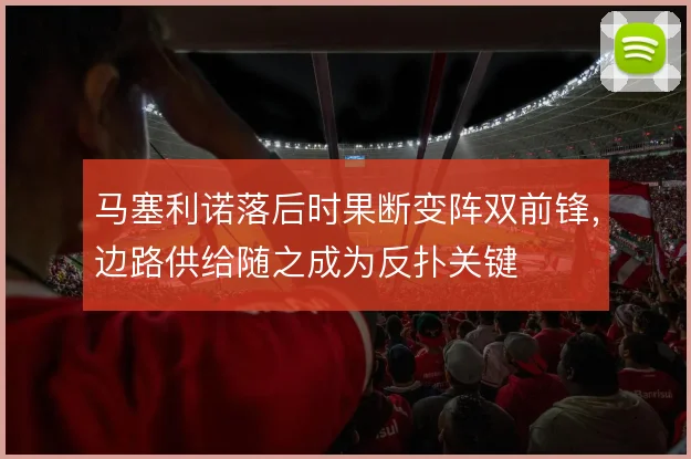 马塞利诺落后时果断变阵双前锋,边路供给随之成为反扑关键