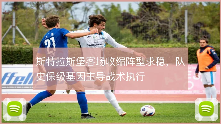 斯特拉斯堡客场收缩阵型求稳，队史保级基因主导战术执行