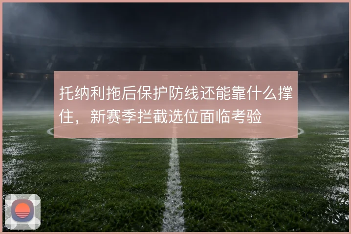 托纳利拖后保护防线还能靠什么撑住，新赛季拦截选位面临考验