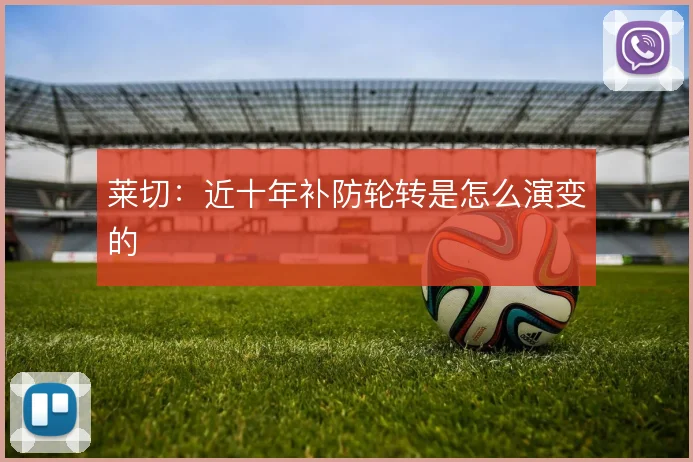 莱切：近十年补防轮转是怎么演变的
