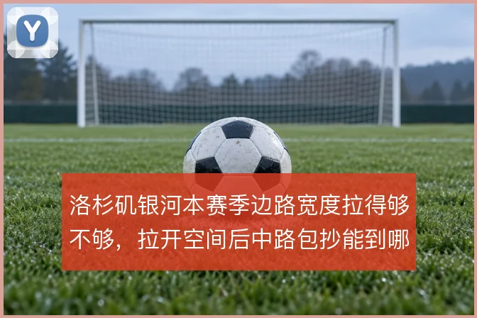 洛杉矶银河本赛季边路宽度拉得够不够,拉开空间后中路包抄能到哪一步