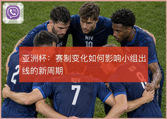 亚洲杯：赛制变化如何影响小组出线的新周期